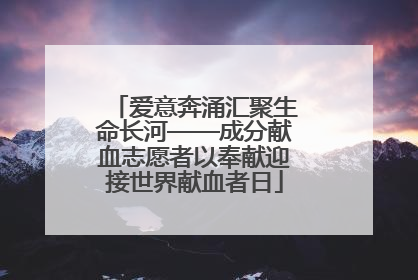 爱意奔涌汇聚生命长河——成分献血志愿者以奉献迎接世界献血者日