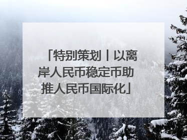 特别策划丨以离岸人民币稳定币助推人民币国际化