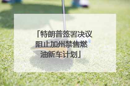 特朗普签署决议 阻止加州禁售燃油新车计划