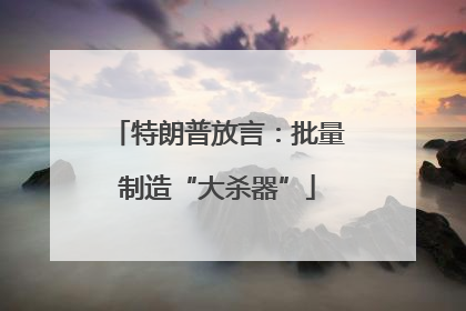 特朗普放言：批量制造“大杀器”