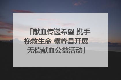 献血传递希望 携手挽救生命 横峰县开展无偿献血公益活动