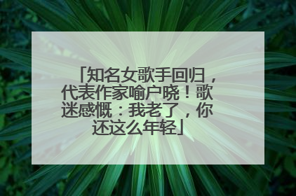 知名女歌手回归，代表作家喻户晓！歌迷感慨：我老了，你还这么年轻