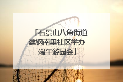 石景山八角街道建钢南里社区举办端午游园会
