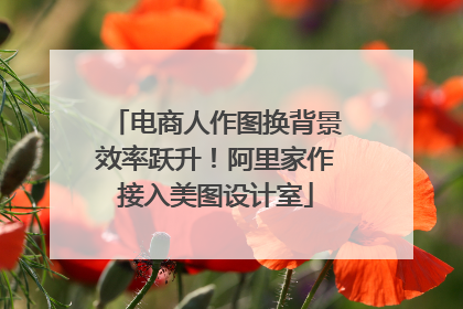 电商人作图换背景效率跃升！阿里家作接入美图设计室