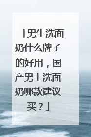 男生洗面奶什么牌子的好用，国产男士洗面奶哪款建议买？
