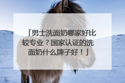 男士洗面奶哪家好比较专业？国家认证的洗面奶什么牌子好！