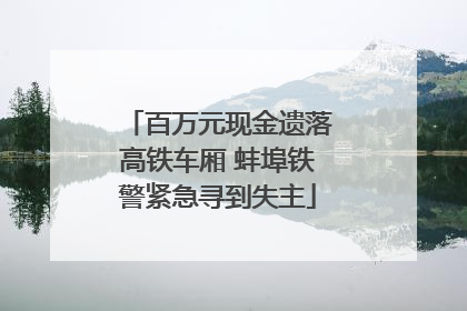 百万元现金遗落高铁车厢 蚌埠铁警紧急寻到失主