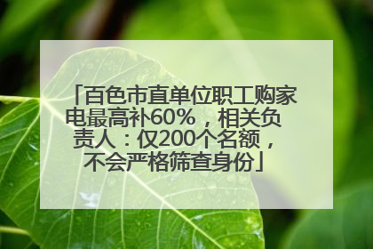 百色市直单位职工购家电最高补60％，相关负责人：仅200个名额，不会严格筛查身份