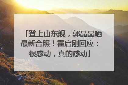 登上山东舰，郭晶晶晒最新合照！霍启刚回应：很感动，真的感动