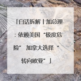 白话拆解丨加总理：依赖美国“极度危险” 加拿大选择“转向欧亚”