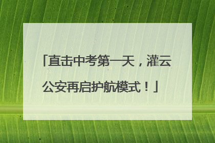 直击中考第一天，灌云公安再启护航模式！