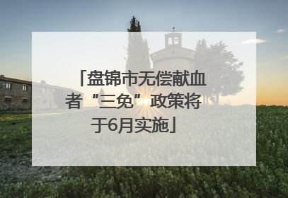 盘锦市无偿献血者“三免”政策将于6月实施