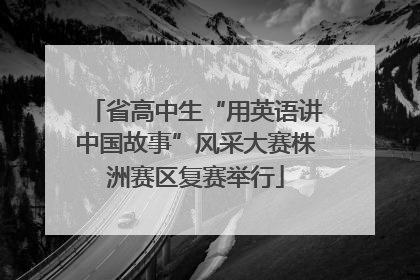 省高中生“用英语讲中国故事”风采大赛株洲赛区复赛举行