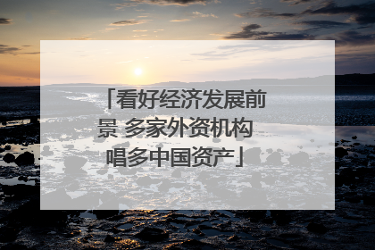 看好经济发展前景 多家外资机构唱多中国资产