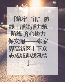 筑牢“汛”防线｜群策群力筑防线 齐心协力保安澜——张家界高新区上下众志成城迎战汛情