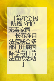筑牢全民防线 守护无毒家园——长春净月法院联合多部门开展国际禁毒日普法宣传活动