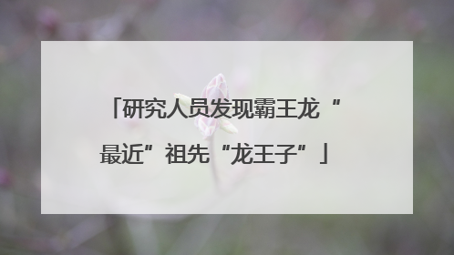 研究人员发现霸王龙“最近”祖先“龙王子”