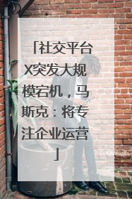 社交平台X突发大规模宕机，马斯克：将专注企业运营