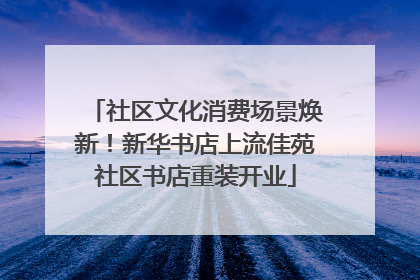社区文化消费场景焕新！新华书店上流佳苑社区书店重装开业