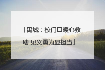 禹城：校门口暖心救助 见义勇为显担当