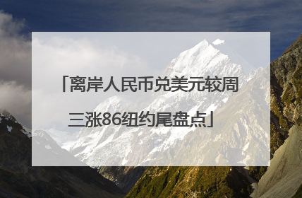 离岸人民币兑美元较周三涨86纽约尾盘点