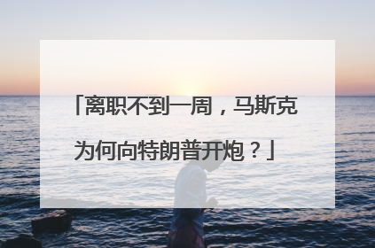 离职不到一周，马斯克为何向特朗普开炮？