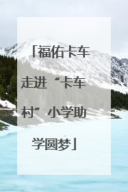 福佑卡车走进“卡车村”小学助学圆梦