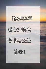 福建体彩暖心护航高考书写公益答卷