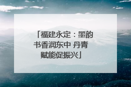 福建永定：墨韵书香润东中 丹青赋能促振兴