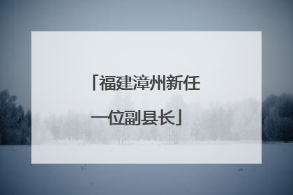 福建漳州新任一位副县长