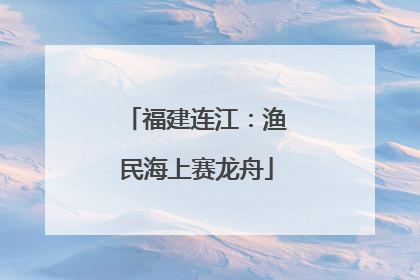福建连江：渔民海上赛龙舟