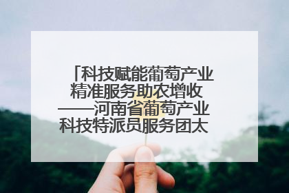 科技赋能葡萄产业 精准服务助农增收——河南省葡萄产业科技特派员服务团太康县科技服务纪实
