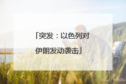突发：以色列对伊朗发动袭击
