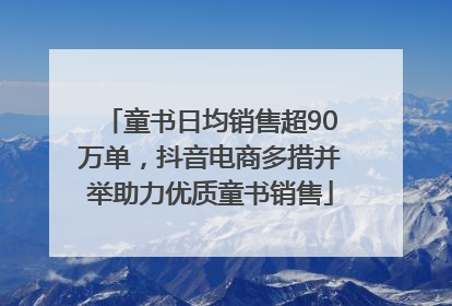 童书日均销售超90万单，抖音电商多措并举助力优质童书销售