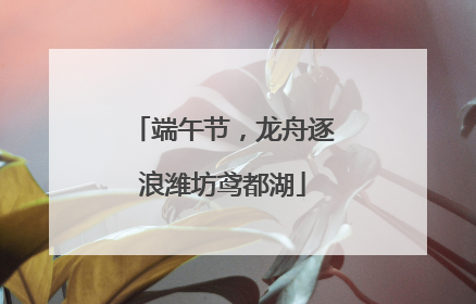 端午节，龙舟逐浪潍坊鸢都湖