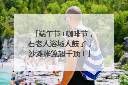 端午节+咖啡节，石老人浴场人鼓了，沙滩帐篷超千顶！