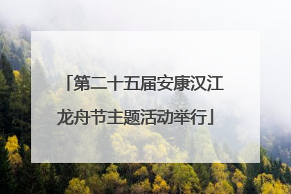 第二十五届安康汉江龙舟节主题活动举行