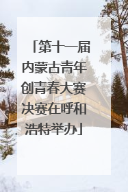 第十一届内蒙古青年创青春大赛决赛在呼和浩特举办