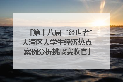 第十八届“经世者”大湾区大学生经济热点案例分析挑战赛收官