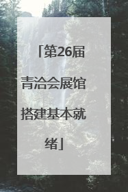 第26届青洽会展馆搭建基本就绪