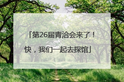第26届青洽会来了！快，我们一起去探馆