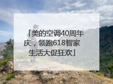 美的空调40周年庆，领跑618智家生活大促狂欢