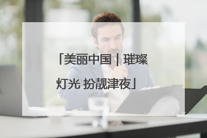 美丽中国｜璀璨灯光 扮靓津夜