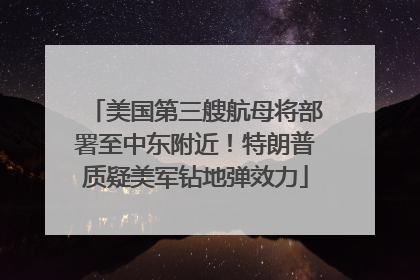 美国第三艘航母将部署至中东附近！特朗普质疑美军钻地弹效力
