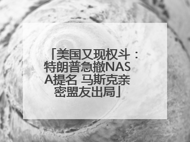 美国又现权斗：特朗普急撤NASA提名 马斯克亲密盟友出局