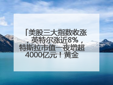 美股三大指数收涨，英特尔涨近8%，特斯拉市值一夜增超4000亿元！黄金、原油下跌