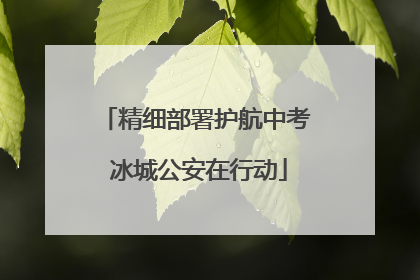 精细部署护航中考 冰城公安在行动