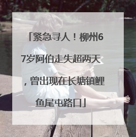 紧急寻人！柳州67岁阿伯走失超两天，曾出现在长塘镇鲤鱼尾屯路口