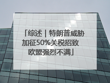 综述｜特朗普威胁加征50%关税招致欧盟强烈不满