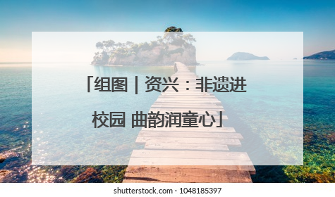 组图｜资兴：非遗进校园 曲韵润童心